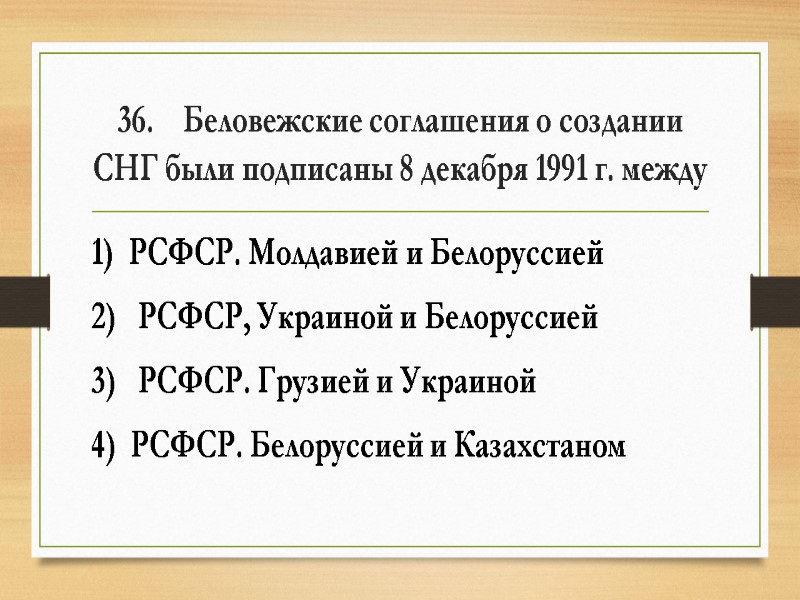 36.    Беловежские соглашения о создании СНГ были подписаны 8 декабря 1991